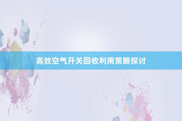 高效空气开关回收利用策略探讨